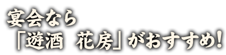 宴会なら「遊酒　花房」