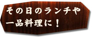 その日のランチや一品料理に！